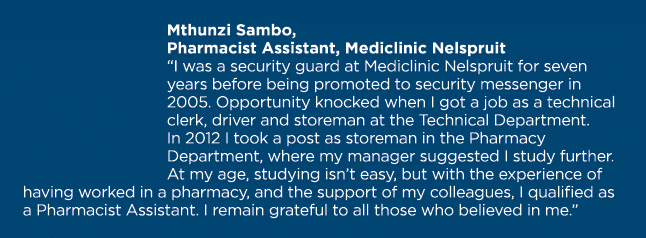 Mthunzi Sambo, Pharmacist Assistant, Mediclinic Nelspruit  I was a security guard at Mediclinic Nelspruit for seven y   