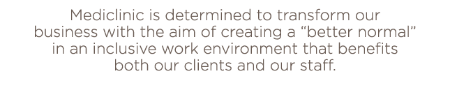 Mediclinic is determined to transform our business with the aim of creating a  better normal  in an inclusive work en   