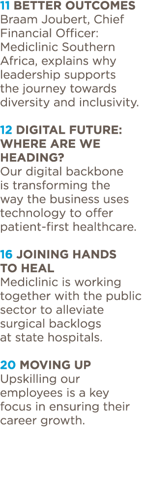 11 Better outcomes Braam Joubert, Chief Financial Officer: Mediclinic Southern Africa, explains why leadership suppor   
