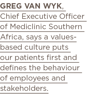 Greg van Wyk, Chief Executive Officer of Mediclinic Southern Africa, says a values-based culture puts our patients fi   