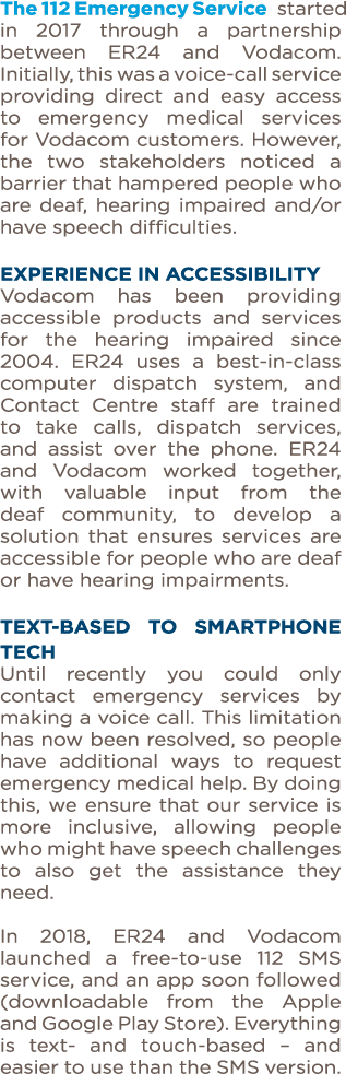 The 112 Emergency Service started in 2017 through a partnership between ER24 and Vodacom  Initially, this was a voice   