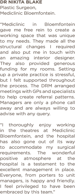 Dr Nikita Blake Plastic Surgeon, Mediclinic Bloemfontein   Mediclinic in Bloemfontein gave me free rein to create a w   