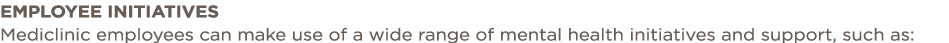 Employee initiatives Mediclinic employees can make use of a wide range of mental health initiatives and support, such   