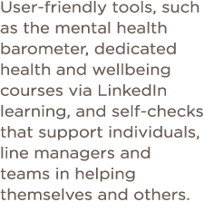 User-friendly tools, such as the mental health barometer, dedicated health and wellbeing courses via LinkedIn learnin   
