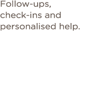 Follow-ups, check-ins and personalised help  