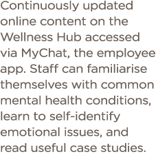 Continuously updated online content on the Wellness Hub accessed via MyChat, the employee app  Staff can familiarise    